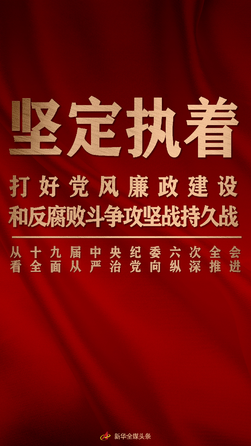 堅定執(zhí)著打好黨風(fēng)廉政建設(shè)和反腐敗斗爭攻堅戰(zhàn)持久戰(zhàn)——從十九屆中央紀(jì)委六次全會看全面從嚴治黨向縱深推進